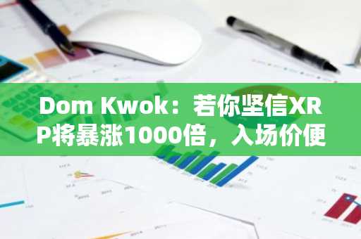 Dom Kwok：若你坚信XRP将暴涨1000倍，入场价便无关紧要