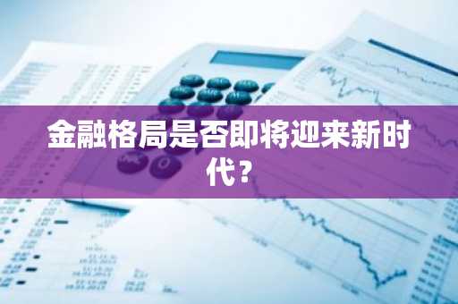 金融格局是否即将迎来新时代？