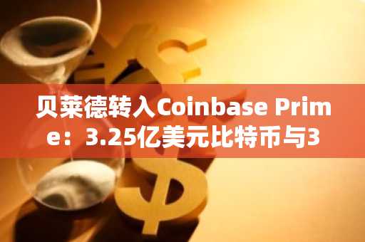 贝莱德转入Coinbase Prime：3.25亿美元比特币与3510万美元以太坊转移背后的ETF运作逻辑