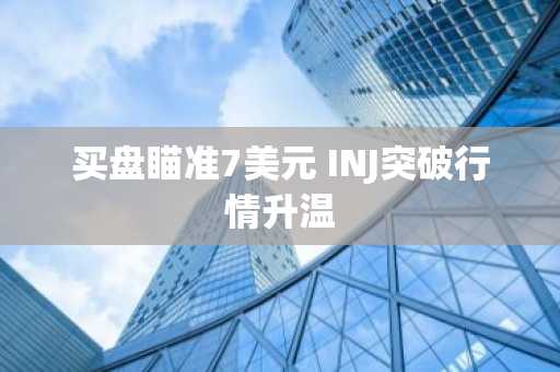 买盘瞄准7美元 INJ突破行情升温