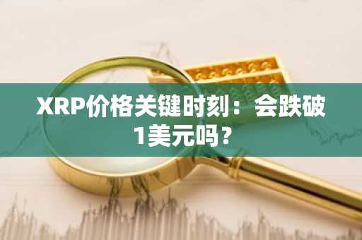 XRP价格关键时刻：会跌破1美元吗？