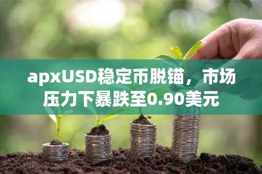 apxUSD稳定币脱锚，市场压力下暴跌至0.90美元