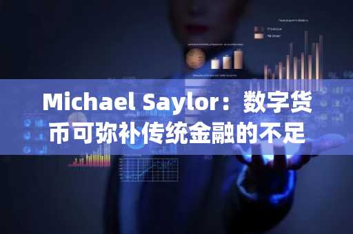 Michael Saylor:数字货币可弥补传统金融的不足