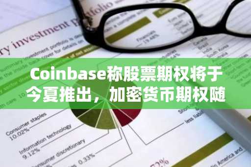 Coinbase称股票期权将于今夏推出,加密货币期权随后