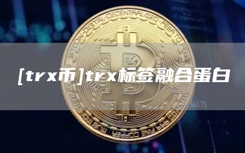 [trx币]trx标签融合蛋白