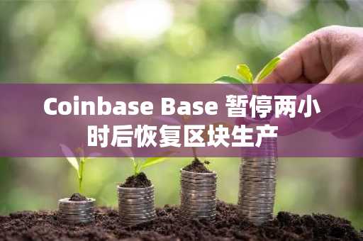 Coinbase Base 暂停两小时后恢复区块生产