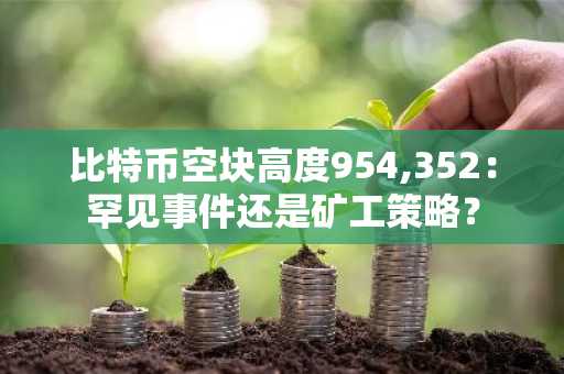 比特币空块高度954,352：罕见事件还是矿工策略？