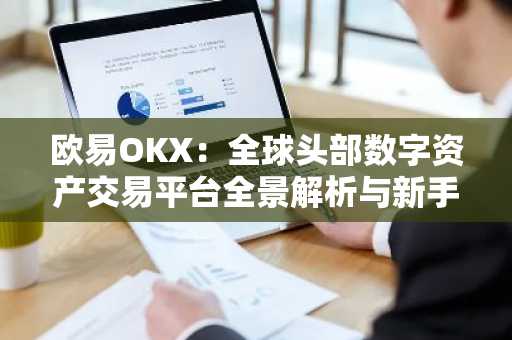 欧易OKX:全球头部数字资产交易平台全景解析与新手上路指南