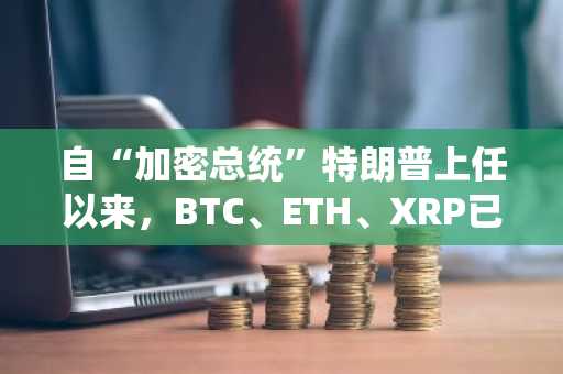 自“加密总统”特朗普上任以来，BTC、ETH、XRP已跌去多少市值？