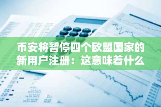 币安将暂停四个欧盟国家的新用户注册:这意味着什么?
