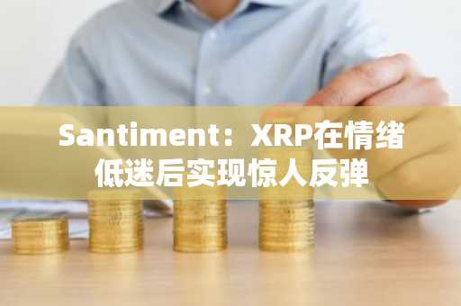 Santiment：XRP在情绪低迷后实现惊人反弹
