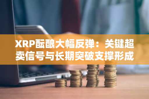 XRP酝酿大幅反弹：关键超卖信号与长期突破支撑形成共振