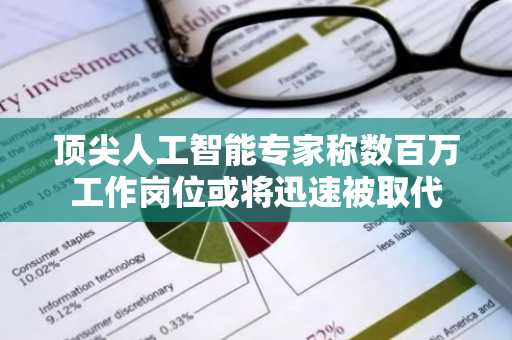 顶尖人工智能专家称数百万工作岗位或将迅速被取代