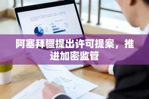 阿塞拜疆提出许可提案，推进加密监管
