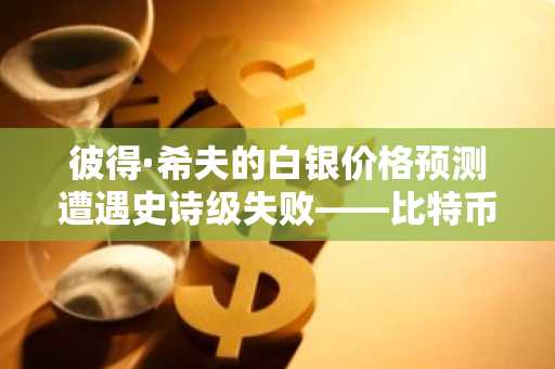 彼得·希夫的白银价格预测遭遇史诗级失败——比特币极端主义者乐在其中