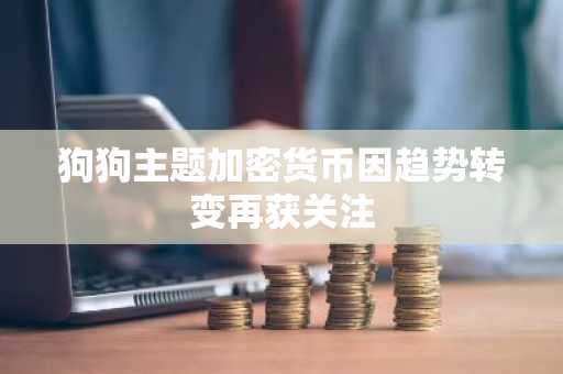 狗狗主题加密货币因趋势转变再获关注