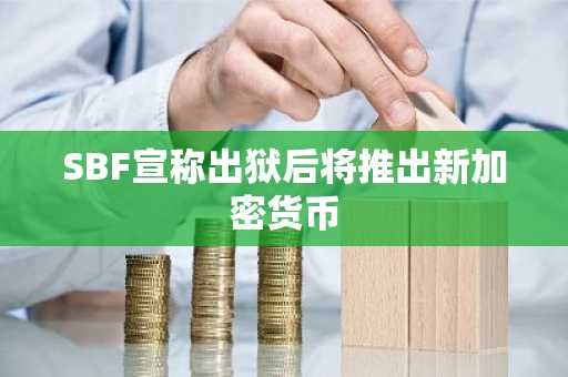 SBF宣称出狱后将推出新加密货币