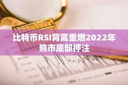 比特币RSI背离重燃2022年熊市底部押注