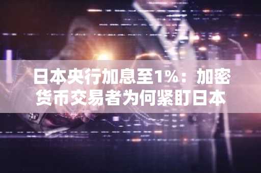 日本央行加息至1%:加密货币交易者为何紧盯日本