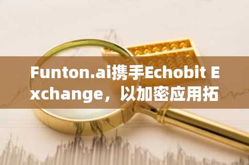 Funton.ai携手Echobit Exchange,以加密应用拓展区块链游戏体验