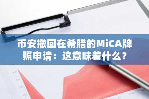 币安撤回在希腊的MiCA牌照申请：这意味着什么？