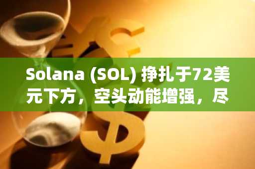 Solana (SOL) 挣扎于72美元下方，空头动能增强，尽管ETF录得上涨