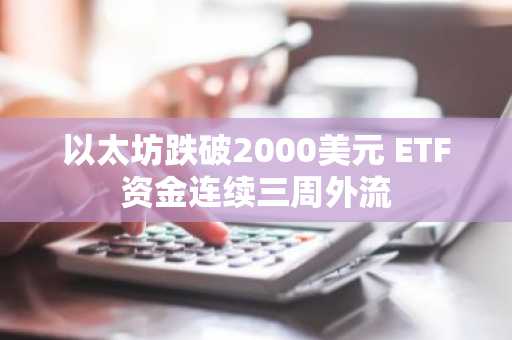 以太坊跌破2000美元 ETF资金连续三周外流