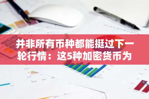 并非所有币种都能挺过下一轮行情：这5种加密货币为何提前获关注