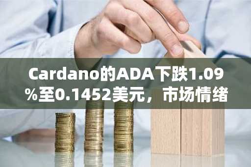 Cardano的ADA下跌1.09%至0.1452美元,市场情绪走弱,分析师关注0.092美元支撑位