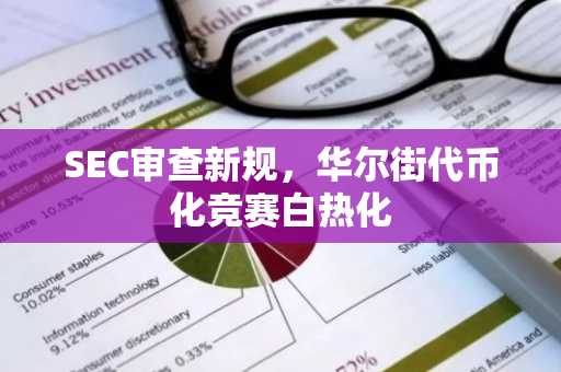SEC审查新规，华尔街代币化竞赛白热化