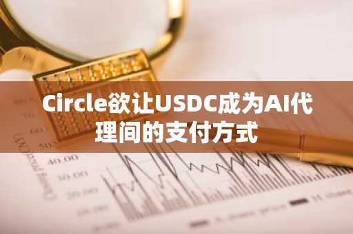 Circle欲让USDC成为AI代理间的支付方式