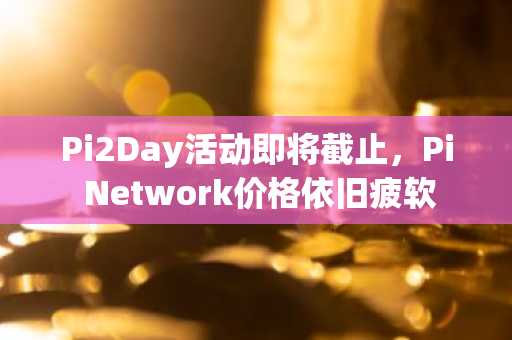 Pi2Day活动即将截止，Pi Network价格依旧疲软