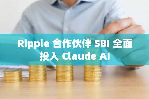 Ripple 合作伙伴 SBI 全面投入 Claude AI