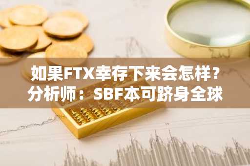 如果FTX幸存下来会怎样？分析师：SBF本可跻身全球前20大亿万富豪