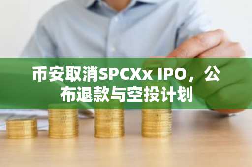 币安取消SPCXx IPO，公布退款与空投计划