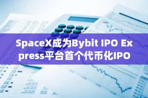 SpaceX成为Bybit IPO Express平台首个代币化IPO项目