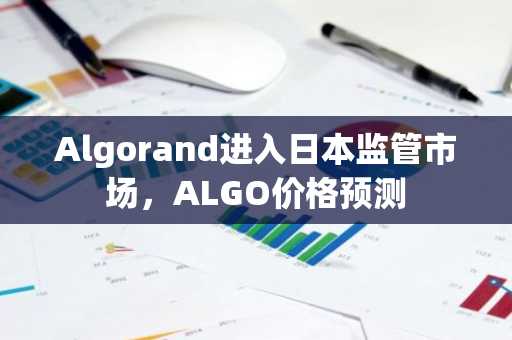 Algorand进入日本监管市场,ALGO价格预测